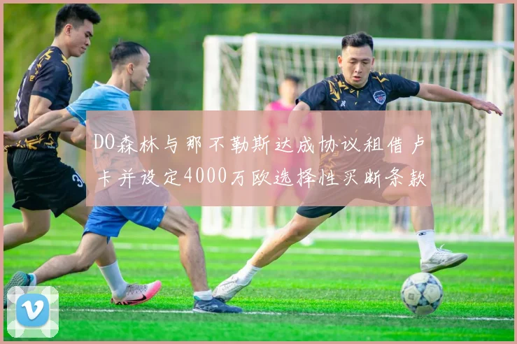 DO森林与那不勒斯达成协议租借卢卡并设定4000万欧选择性买断条款