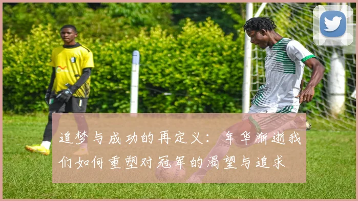 追梦与成功的再定义：年华渐逝我们如何重塑对冠军的渴望与追求