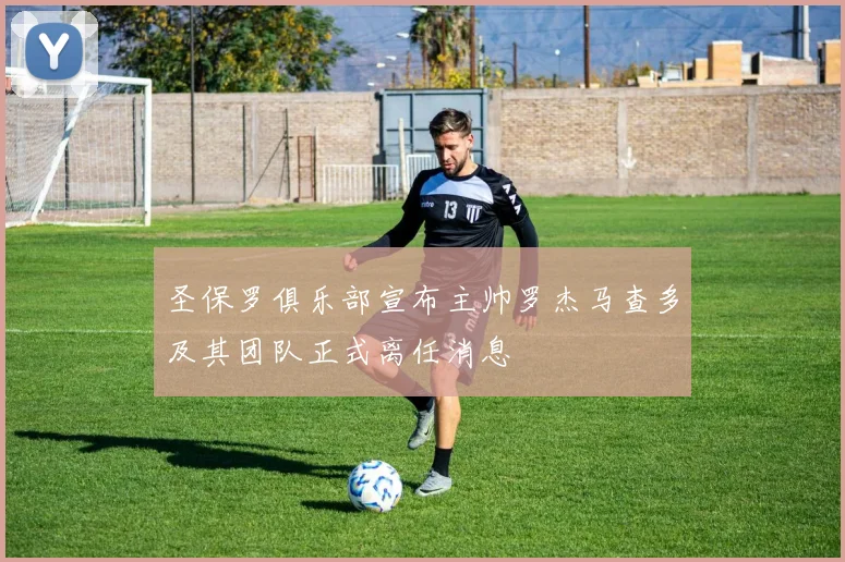 圣保罗俱乐部宣布主帅罗杰马查多及其团队正式离任消息
