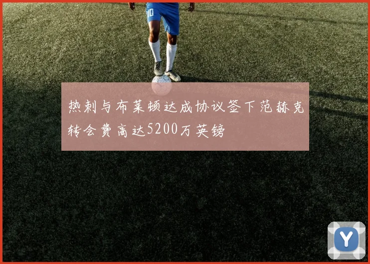 热刺与布莱顿达成协议签下范赫克转会费高达5200万英镑