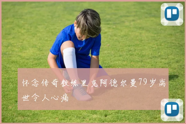 怀念传奇教练里克阿德尔曼79岁离世令人心痛