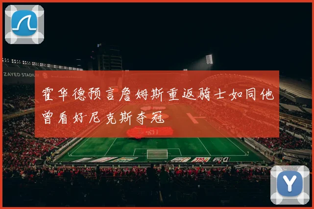 霍华德预言詹姆斯重返骑士如同他曾看好尼克斯夺冠
