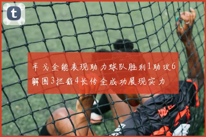 辛戈全能表现助力球队胜利1助攻6解围3拦截4长传全成功展现实力