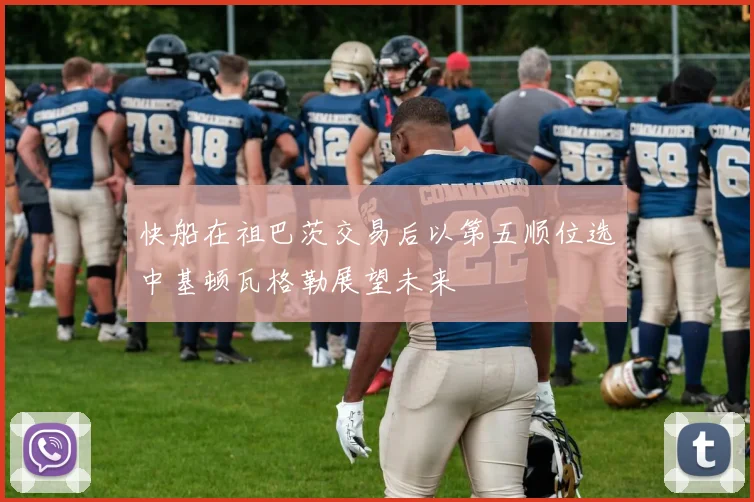 快船在祖巴茨交易后以第五顺位选中基顿瓦格勒展望未来