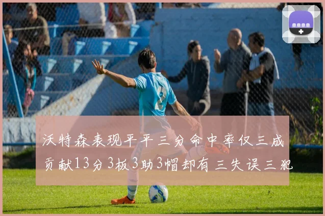 沃特森表现平平三分命中率仅三成贡献13分3板3助3帽却有三失误三犯规