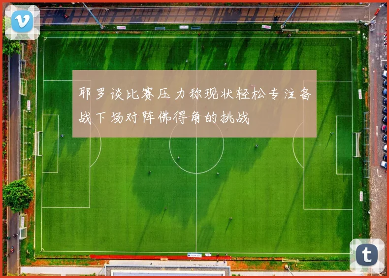 耶罗谈比赛压力称现状轻松专注备战下场对阵佛得角的挑战