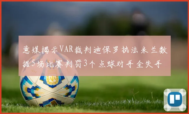 意媒揭示VAR裁判迪保罗执法米兰数据5场比赛判罚3个点球对手全失手
