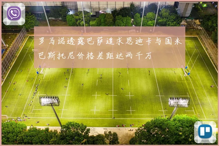 罗马诺透露巴萨追求恩迪卡与国米巴斯托尼价格差距达两千万