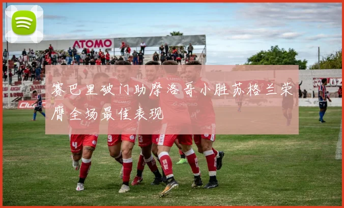 赛巴里破门助摩洛哥小胜苏格兰荣膺全场最佳表现